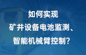 如何實(shí)現(xiàn)：礦井設(shè)備電池監(jiān)測(cè)、智能機(jī)械臂控制？