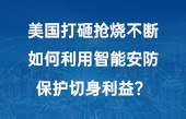 美國打砸搶燒不斷，如何利用智能安防保護(hù)切身利益？