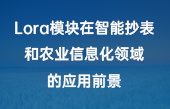 Lora模塊在智能抄表和農(nóng)業(yè)信息化領域的應用前景