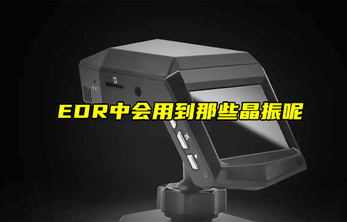 【科普視頻】EDR中會用到那些晶振呢？