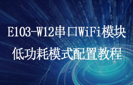 E103-W12系列超低功耗串口WiFi模塊低功耗使用教程