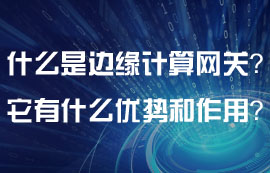 什么是邊緣計算網(wǎng)關(guān)？邊緣計算網(wǎng)關(guān)有什么特點？