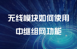 無(wú)線模塊如何使用中繼組網(wǎng)功能教程干貨