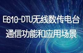 E610-DTU工業(yè)級無線數(shù)傳電臺通信功能和應用場景