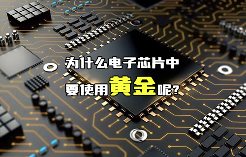 【科普視頻】為什么電子芯片中要使用黃金呢？