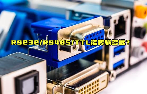 【科普視頻】RS232、RS485、TTL到底能傳輸多遠(yuǎn)距離？