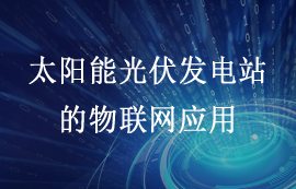 智慧能源方案：太陽能光伏發(fā)電站中的物聯(lián)網(wǎng)應用