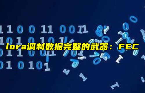 【物聯(lián)科普】lora調(diào)制數(shù)據(jù)完整的武器FEC前向糾錯(cuò)