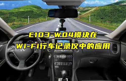 【W(wǎng)iFi模塊應(yīng)用案例】E103-W04模塊在WiFi行車記錄儀中的應(yīng)用